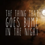 The Thing that Goes Bump in the Night